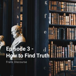 Episode 3 - How to Find Truth