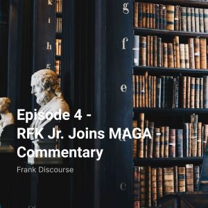 Episode 4 - RFK Jr. Joins MAGA - Commentary