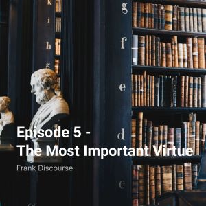 Episode 5 - The Most Important Virtue